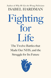 Fighting for Life : The Twelve Battles that Made Our NHS, and the Struggle for Its Future-9780241504345