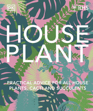 RHS House Plant : Practical Advice for All House Plants, Cacti and Succulents-9780241634165