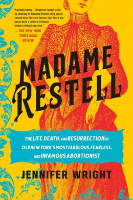 Madame Restell : The Life, Death, and Resurrection of Old New York's Most Fabulous, Fearless, and Infamous Abortionist-9780306826818