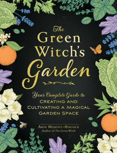 The Green Witch's Garden : Your Complete Guide to Creating and Cultivating a Magical Garden Space-9781507215876