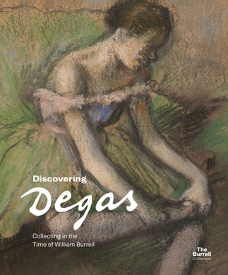 Discovering Degas : Collecting in the Time of William Burrell-9781781301296