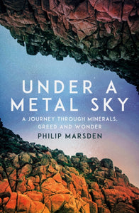 Under a Metal Sky : A Journey Through Minerals, Greed and Wonder-9781783789627