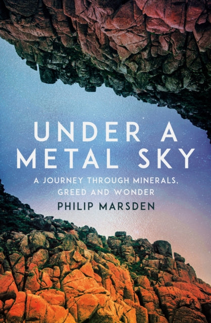 Under a Metal Sky : A Journey Through Minerals, Greed and Wonder-9781783789627