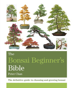 The Bonsai Beginner's Bible : The definitive guide to choosing and growing bonsai-9781784723699