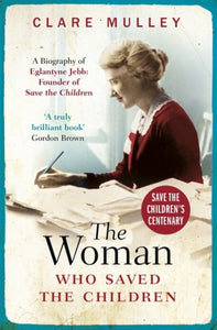 The Woman Who Saved the Children : A Biography of Eglantyne Jebb: Founder of Save the Children-9781786076472