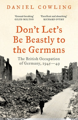 Don't Let's Be Beastly to the Germans : The British Occupation of Germany, 1945-49-9781800243514