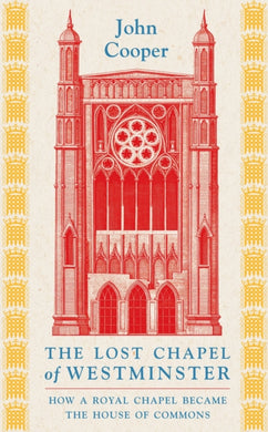 The Lost Chapel of Westminster : How a Royal Chapel Became the House of Commons-9781801104517