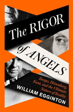 The Rigor of Angels : Borges, Heisenberg, Kant, and the Ultimate Nature of Reality-9781805337652