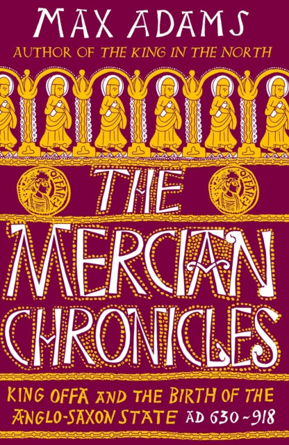 The Mercian Chronicles : King Offa and the Birth of the Anglo-Saxon State, AD 630–918-9781838933258