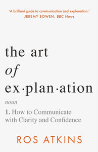 The Art of Explanation : How to Communicate with Clarity and Confidence-9781472298447